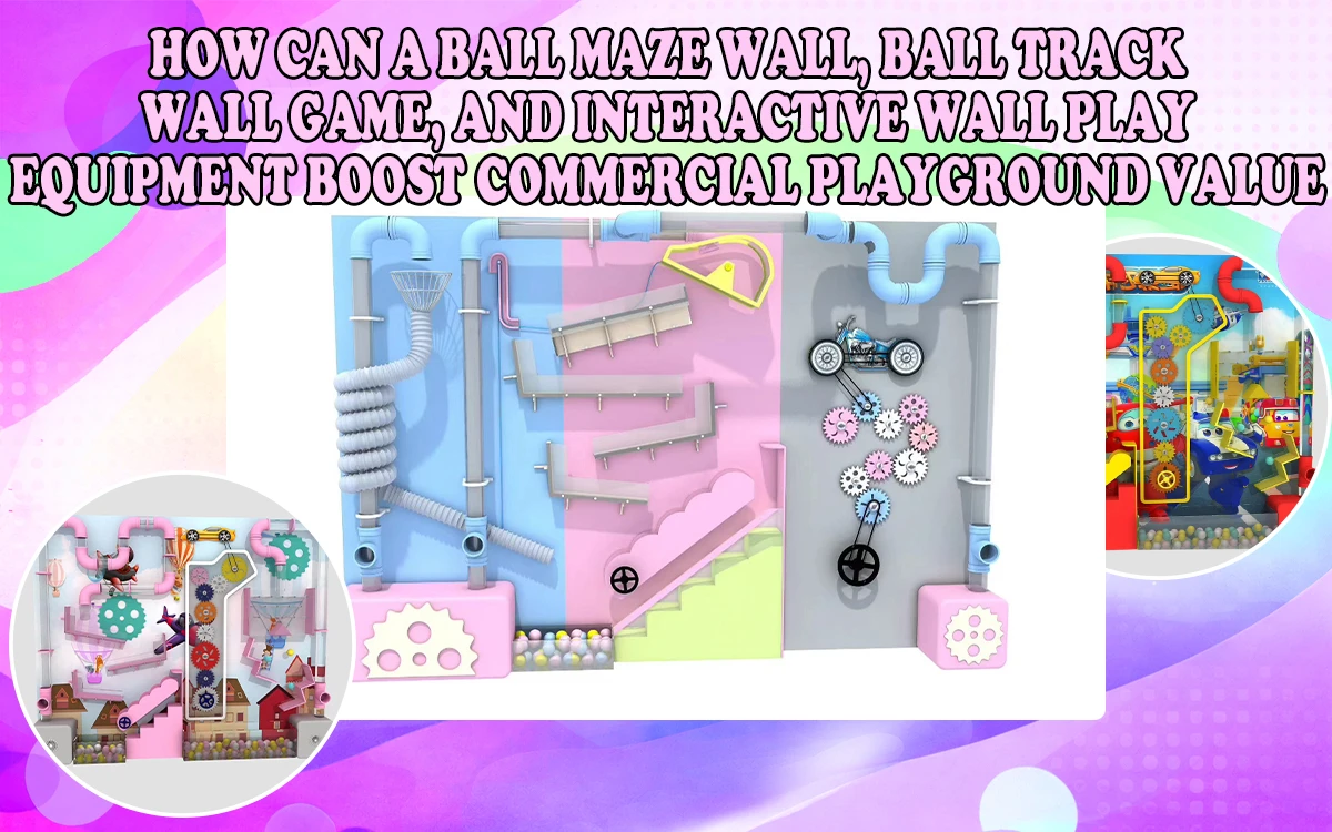 ¿Cómo pueden un laberinto de bolas, un juego de bolas de pared y un equipo de juego interactivo de pared aumentar el valor de un parque infantil comercial?